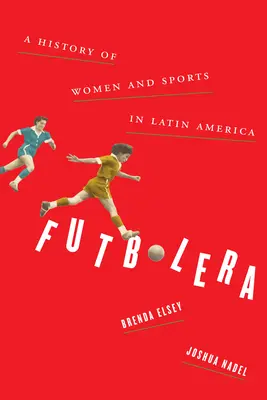 Futbolera: A nők és a sport története Latin-Amerikában - Futbolera: A History of Women and Sports in Latin America