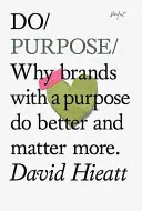 Do Purpose - Miért a céltudatos márkák jobban teljesítenek és többet számítanak? - Do Purpose - Why Brands with A Purpose Do Better and Matter More