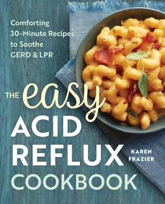 The Easy Acid Reflux Cookbook: Vigasztaló 30 perces receptek a Gerd & Lpr enyhítésére - The Easy Acid Reflux Cookbook: Comforting 30-Minute Recipes to Soothe Gerd & Lpr