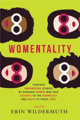 Womentality: Tizenhárom erőt adó történet hétköznapi nőktől, akik búcsút intettek a munkahelyüknek és köszöntötték az életüket - Womentality: Thirteen Empowering Stories by Everyday Women Who Said Goodbye to the Workplace and Hello to Their Lives