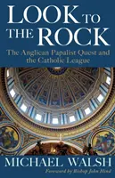 Nézz a sziklára! A Katolikus Liga és az anglikán pápista egyesülési törekvések - Look to the Rock: The Catholic League and the Anglican Papalist Quest for Reunion