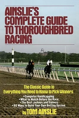 Ainslie's Complete Guide to Thoroughbred Racing (Ainslie teljes útmutatója a telivér versenyzéshez) - Ainslie's Complete Guide to Thoroughbred Racing