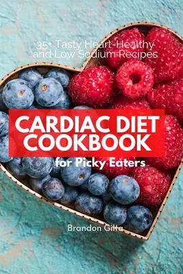 Szívdiéta válogatós evők számára: 35+ ízletes szív-egészséges és nátriumszegény receptek - Cardiac Diet for Picky Eaters: 35+ Tasty Heart-Healthy and Low Sodium Recipes