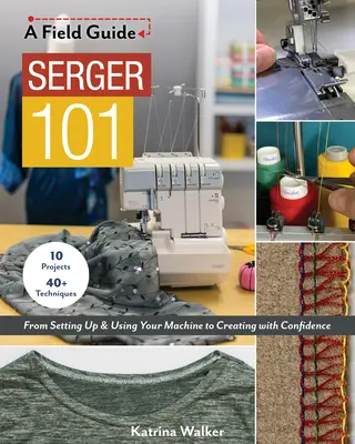 Varrógép 101: A gép beállításától és használatától a magabiztos alkotásig; 10 projekt és 40+ technika - Serger 101: From Setting Up & Using Your Machine to Creating with Confidence; 10 Projects & 40+ Techniques