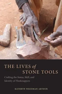 A kőszerszámok élete: A kovakőművesek státuszának, készségének és identitásának megalkotása - The Lives of Stone Tools: Crafting the Status, Skill, and Identity of Flintknappers