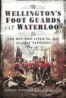 Wellington gyalogosgárdája Waterloónál: Az emberek, akik megmentették a Napóleon elleni harcot - Wellington's Foot Guards at Waterloo: The Men Who Saved the Day Against Napoleon