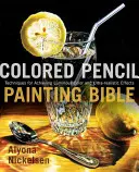 Színes ceruzás festőbiblia: Technikák a világító színek és az ultrarealisztikus hatások eléréséhez - Colored Pencil Painting Bible: Techniques for Achieving Luminous Color and Ultrarealistic Effects