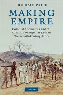 Making Empire: Gyarmati találkozások és a birodalmi uralom megteremtése a tizenkilencedik századi Afrikában - Making Empire: Colonial Encounters and the Creation of Imperial Rule in Nineteenth-Century Africa