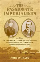 Szenvedélyes imperialisták - Sir Frederick Lugard, a rabszolgaellenes, kalandor és Nigéria megalapítójának, valamint Flora Shaw, a neves újságíró igaz története - Passionate Imperialists - the true story of Sir Frederick Lugard, anti-slaver, adventurer and founder of Nigeria, and Flora Shaw, renowned journalist