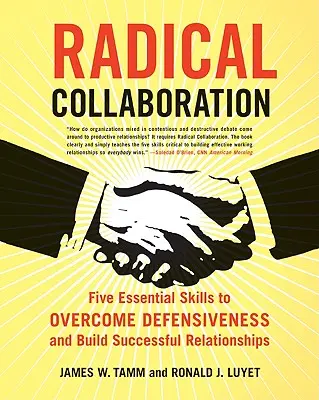 Radikális együttműködés: Öt alapvető készség a védekezés leküzdéséhez és a sikeres kapcsolatok kiépítéséhez - Radical Collaboration: Five Essential Skills to Overcome Defensiveness and Build Successful Relationships