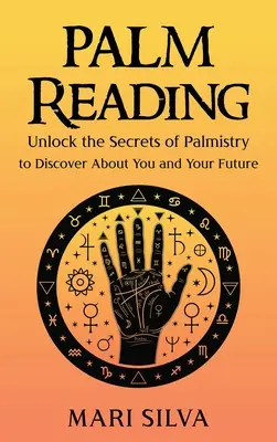 Tenyérjóslás: A tenyérjóslás titkainak feltárása, hogy felfedezd magad és a jövőd - Palm Reading: Unlock the Secrets of Palmistry to Discover About You and Your Future