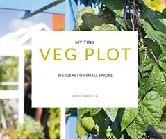 Az én apró zöldséges parcellám - Nagy ötletek kis helyekre - My Tiny Veg Plot - Big ideas for small spaces