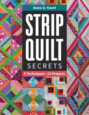 Strip Quilt Secrets Strip Quilt Secrets: 5 technika, 15 projekt 5 technika, 15 projekt - Strip Quilt Secrets Strip Quilt Secrets: 5 Techniques, 15 Projects 5 Techniques, 15 Projects