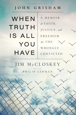 When Truth Is All You Have: A hit, igazság és szabadság emlékirata a tévesen elítéltek számára - When Truth Is All You Have: A Memoir of Faith, Justice, and Freedom for the Wrongly Convicted