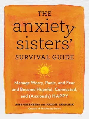 A szorongó nővérek túlélési útmutatója: Hogyan válhatsz reményteljesebbé, kötődőbbé és boldogabbá - The Anxiety Sisters' Survival Guide: How You Can Become More Hopeful, Connected, and Happy