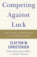 Versenyben a szerencsével: Az innováció és az ügyfélválasztás története - Competing Against Luck: The Story of Innovation and Customer Choice