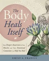 A test meggyógyítja önmagát: Hogyan segíthet az izmok és érzelmi kapcsolatuk mélyebb tudatosítása a gyógyulásban? - The Body Heals Itself: How Deeper Awareness of Your Muscles and Their Emotional Connection Can Help You Heal
