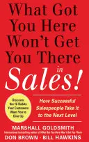 Ami ide juttatott, nem juttat el az értékesítésben: Hogyan jutnak el a sikeres értékesítők a következő szintre? - What Got You Here Won't Get You There in Sales: How Successful Salespeople Take It to the Next Level