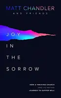 Öröm a bánatban: Hogyan tanult meg jól szenvedni egy virágzó egyház (és lelkipásztora) - Joy in the Sorrow: How a Thriving Church (and Its Pastor) Learned to Suffer Well