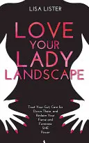 Love Your Lady Landscape - Bízz a zsigereidben, törődj „odalent” és szerezd vissza a vad és nőies SHE-erődet. - Love Your Lady Landscape - Trust Your Gut, Care for 'Down There' and Reclaim Your Fierce and Feminine SHE Power