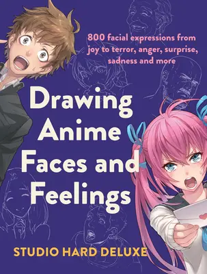 Rajzolj anime arcokat és érzéseket: 800 arckifejezés az örömtől a rémületig, a dühtől a meglepetésig, a szomorúságig és még sok másig - Draw Anime Faces and Feelings: 800 Facial Expressions from Joy to Terror, Anger, Surprise, Sadness and More