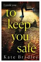 To Keep You Safe - Egy lebilincselő és kiszámíthatatlan új thriller, amelyet nem fogsz tudni letenni - To Keep You Safe - A gripping and unpredictable new thriller you won't be able to put down