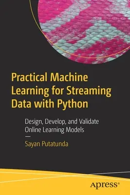 Gyakorlati gépi tanulás áramló adatokhoz Pythonnal: Online tanulási modellek tervezése, fejlesztése és validálása - Practical Machine Learning for Streaming Data with Python: Design, Develop, and Validate Online Learning Models