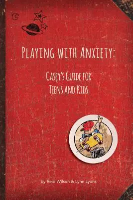 Játék a szorongással: Casey útmutatója tiniknek és gyerekeknek - Playing with Anxiety: Casey's Guide for Teens and Kids