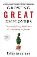 Nagyszerű alkalmazottak nevelése: Hétköznapi emberekből rendkívüli teljesítményt nyújtókat faragni - Growing Great Employees: Turning Ordinary People Into Extraordinary Performers