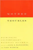 Anyai gondok: A kortárs anyai dilemmák újragondolása - Mother Troubles: Rethinking Contemporary Maternal Dilemmas