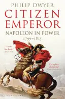 Citizen Emperor - Napóleon in Power 1799-1815 (Dwyer Philip (University of Newcastle Australia.)) - Citizen Emperor - Napoleon in Power 1799-1815 (Dwyer Philip (University of Newcastle Australia.))