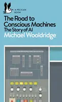 Út a tudatos gépekhez - A mesterséges intelligencia története - Road to Conscious Machines - The Story of AI