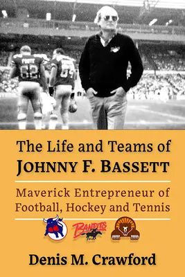 Johnny F. Bassett élete és csapatai: Az észak-amerikai sportok hóbortos vállalkozója - The Life and Teams of Johnny F. Bassett: Maverick Entrepreneur of North American Sports