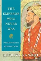 A császár, aki sosem volt: Dara Shukoh a mugli Indiában - The Emperor Who Never Was: Dara Shukoh in Mughal India