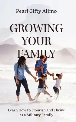 Growing Your Family: Learn How to Flourish and Thrive as a Military Family (Tanuld meg, hogyan virágozz és gyarapodj katonai családként) - Growing Your Family: Learn How to Flourish and Thrive as a Military Family