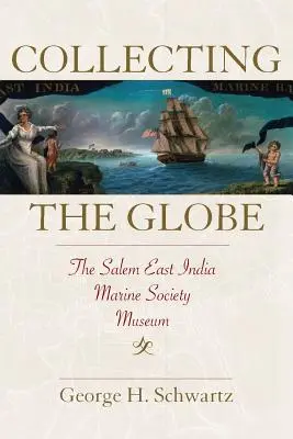 Collecting the Globe: A Salemi Kelet-Indiai Tengerészeti Társaság múzeuma - Collecting the Globe: The Salem East India Marine Society Museum