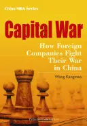 Tőkeháború: Hogyan vívják háborújukat a külföldi vállalatok Kínában - Capital War: How Foreign Companies Fight Their War in China