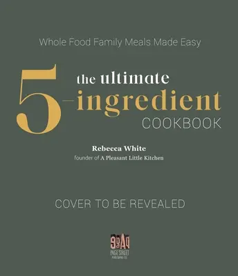 A végső 5 hozzávalóból álló szakácskönyv: Teljes értékű ételek ízletes ételek egyszerűen elkészítve - The Ultimate 5-Ingredient Cookbook: Whole Food Flavorful Meals Made Simple