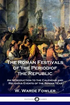 A római ünnepek a köztársaság korában: Bevezetés a római év naptárába és vallási eseményeibe - The Roman Festivals of the Period of the Republic: An Introduction to the Calendar and Religious Events of the Roman Year