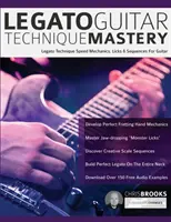 Legato Guitar Technique Mastery: Legato technika sebesség mechanika, Licks & szekvenciák gitárhoz - Legato Guitar Technique Mastery: Legato Technique Speed Mechanics, Licks & Sequences For Guitar