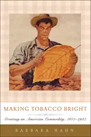 A dohány fényessé tétele: Egy amerikai árucikk megteremtése, 1617-1937 - Making Tobacco Bright: Creating an American Commodity, 1617-1937