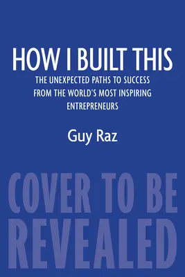 Hogyan építettem ezt: A világ leginspirálóbb vállalkozóinak váratlan útjai a sikerhez - How I Built This: The Unexpected Paths to Success from the World's Most Inspiring Entrepreneurs