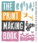 A nyomdakészítő könyv: Projektek és technikák a kézi nyomtatás művészetében - The Print Making Book: Projects and Techniques in the Art of Hand-Printing