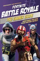 Fortnite Battle Royale Pro Gamer Guide (független és nem hivatalos): Minden, amire szükséged van a Victory Royale megszerzéséhez! - Fortnite Battle Royale Pro Gamer Guide (Independent & Unofficial): Everything You Need to Get Victory Royale!