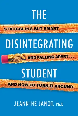 A széteső diák: Küszködő, de okos, széteső, és hogyan fordítsuk meg a dolgokat - The Disintegrating Student: Struggling But Smart, Falling Apart, and How to Turn It Around