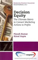 Döntési méltányosság: A végső mérőszám a marketingtevékenységek és a profit összekapcsolásához - Decision Equity: The Ultimate Metric to Connect Marketing Actions to Profi Ts