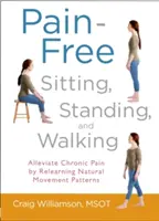 Fájdalommentes ülés, állás és járás: A krónikus fájdalom enyhítése a természetes mozgásminták újratanulásával - Pain-Free Sitting, Standing, and Walking: Alleviate Chronic Pain by Relearning Natural Movement Patterns