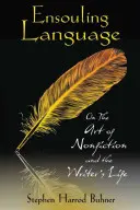 Ensouling Language: A tényirodalom művészetéről és az írói életről - Ensouling Language: On the Art of Nonfiction and the Writer's Life