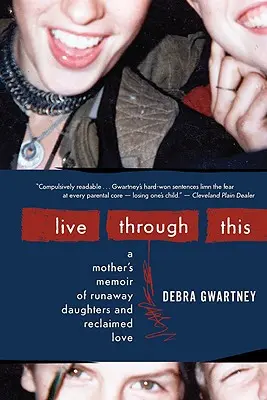 Live Through This: A Mother's Memoir's of Runaway Daughters and Reclaimed Love (Egy anya emlékirata szökött lányairól és a visszanyert szeretetről) - Live Through This: A Mother's Memoir of Runaway Daughters and Reclaimed Love