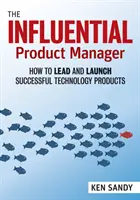 A befolyásos termékmenedzser: Hogyan vezessünk és indítsunk el sikeres technológiai termékeket? - The Influential Product Manager: How to Lead and Launch Successful Technology Products